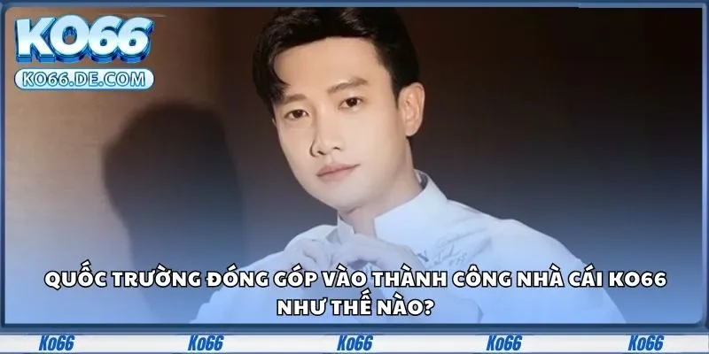 Quốc Trường đóng góp vào thành công nhà cái KO66 như thế nào?