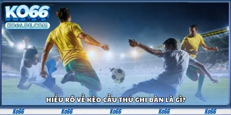 Hiểu rõ về kèo cầu thủ ghi bàn là gì?