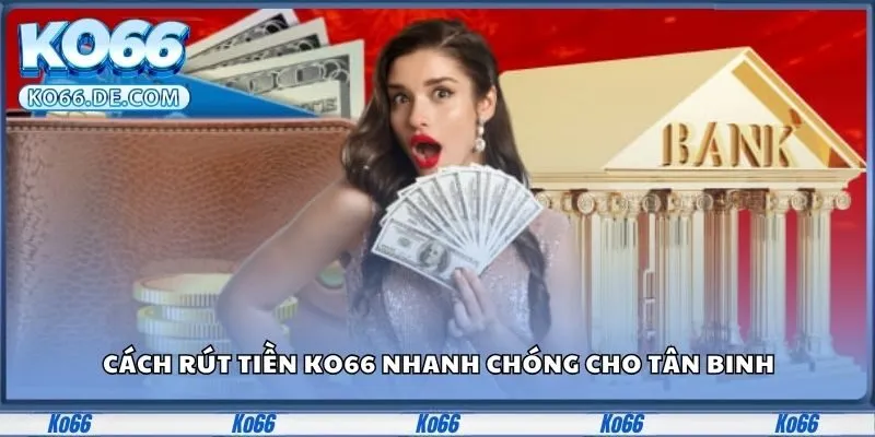 Cách rút tiền KO66 nhanh chóng cho tân binh