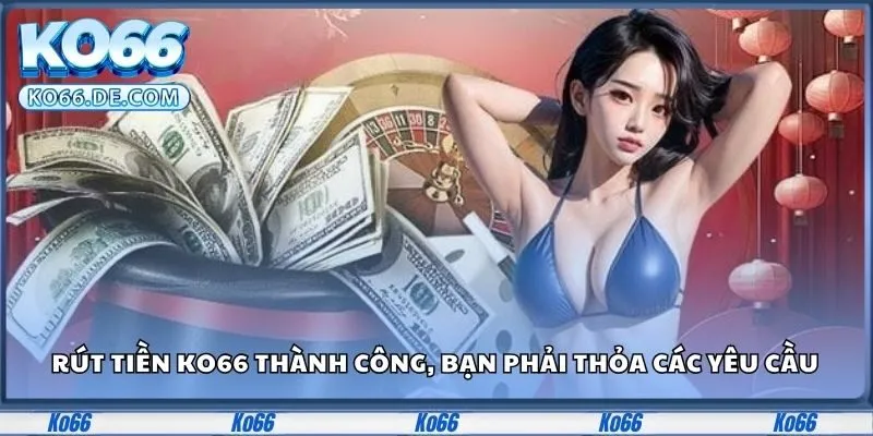 Muốn rút tiền KO66 thành công, bạn phải thỏa các yêu cầu 